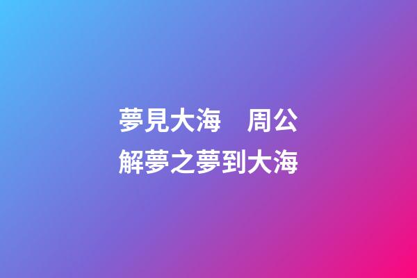夢見大海　周公解夢之夢到大海